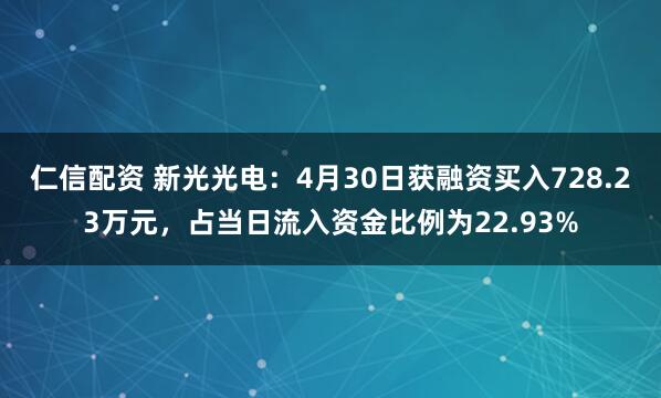 仁信配资 新光光电：4月30日获融资买入728.23万元，占当日流入资金比例为22.93%