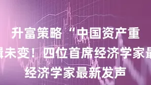 升富策略 “中国资产重估”逻辑未变！四位首席经济学家最新发声