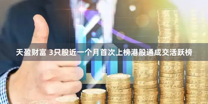 天盈财富 3只股近一个月首次上榜港股通成交活跃榜