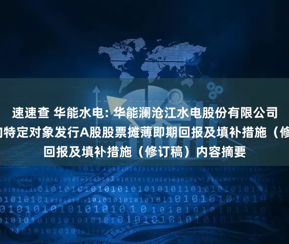 速速查 华能水电: 华能澜沧江水电股份有限公司关于2024年度向特定对象发行A股股票摊薄即期回报及填补措施（修订稿）内容摘要